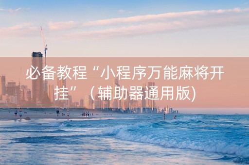 必备教程“小程序万能麻将开挂”（辅助器通用版)
