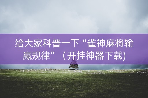 给大家科普一下“雀神麻将输赢规律”（开挂神器下载)