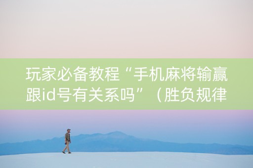 玩家必备教程“手机麻将输赢跟id号有关系吗”（胜负规律拿好牌)
