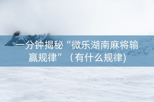 一分钟揭秘“微乐湖南麻将输赢规律”（有什么规律)
