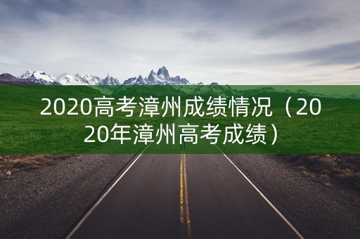 2020高考漳州成绩情况（2020年漳州高考成绩）