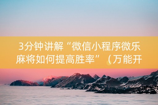 3分钟讲解“微信小程序微乐麻将如何提高胜率”（万能开挂器)