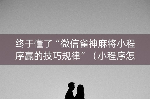 终于懂了“微信雀神麻将小程序赢的技巧规律”（小程序怎么才会赢)