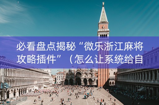 必看盘点揭秘“微乐浙江麻将攻略插件”（怎么让系统给自己好牌)