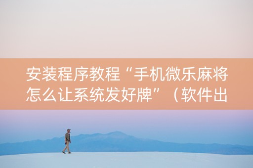 安装程序教程“手机微乐麻将怎么让系统发好牌”（软件出售)