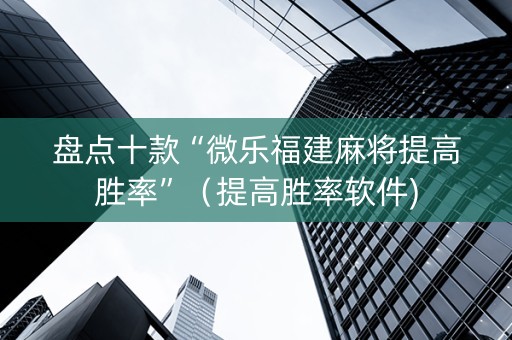 盘点十款“微乐福建麻将提高胜率”（提高胜率软件)