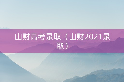 山财高考录取（山财2021录取）