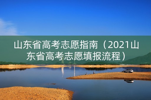 山东省高考志愿指南（2021山东省高考志愿填报流程）