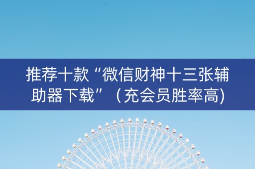 推荐十款“微信财神十三张辅助器下载”（充会员胜率高)
