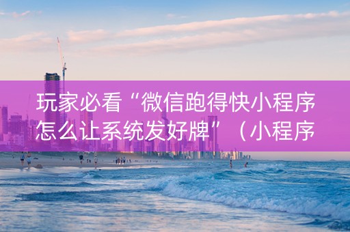 玩家必看“微信跑得快小程序怎么让系统发好牌”（小程序控牌器)