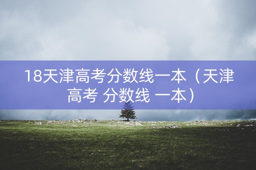 18天津高考分数线一本（天津 高考 分数线 一本）