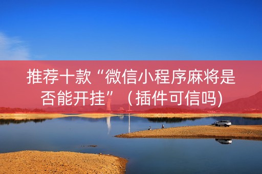推荐十款“微信小程序麻将是否能开挂”（插件可信吗)
