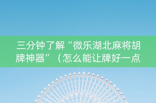 三分钟了解“微乐湖北麻将胡牌神器”（怎么能让牌好一点)