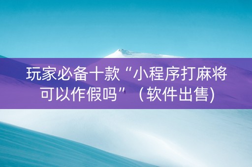 玩家必备十款“小程序打麻将可以作假吗”（软件出售)