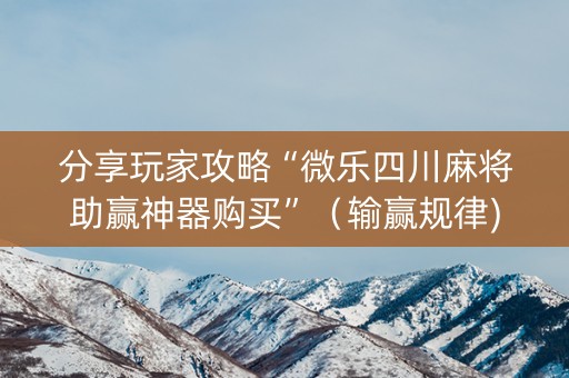 分享玩家攻略“微乐四川麻将助赢神器购买”（输赢规律)