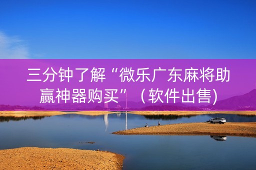 三分钟了解“微乐广东麻将助赢神器购买”（软件出售)