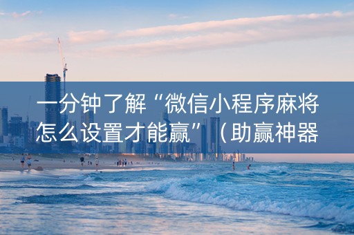 一分钟了解“微信小程序麻将怎么设置才能赢”（助赢神器)