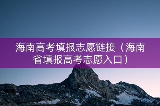 海南高考填报志愿链接（海南省填报高考志愿入口）