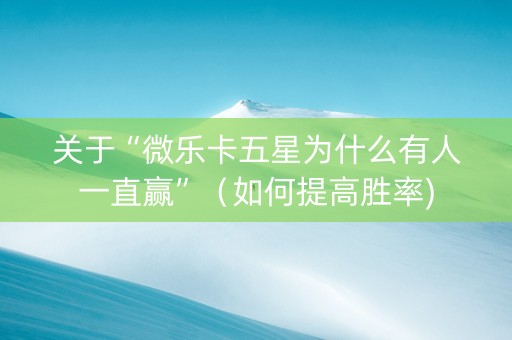 关于“微乐卡五星为什么有人一直赢”（如何提高胜率)
