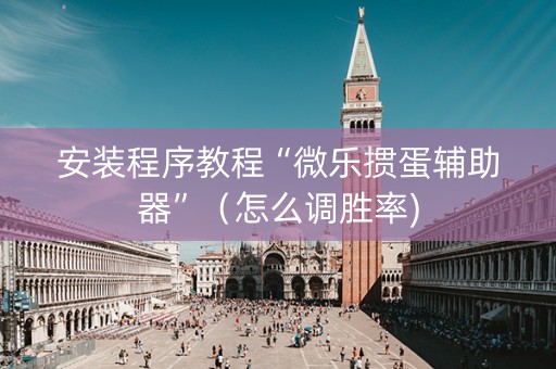 安装程序教程“微乐掼蛋辅助器”（怎么调胜率)