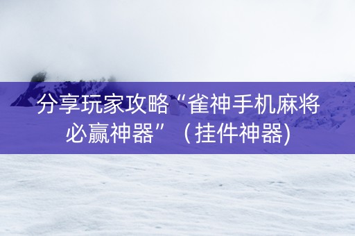 分享玩家攻略“雀神手机麻将必赢神器”（挂件神器)