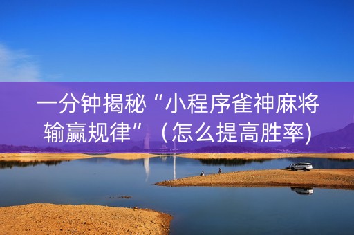 一分钟揭秘“小程序雀神麻将输赢规律”（怎么提高胜率)