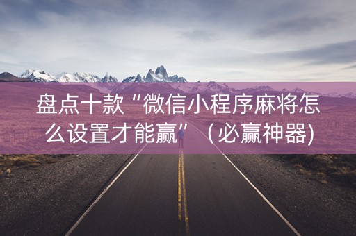 盘点十款“微信小程序麻将怎么设置才能赢”（必赢神器)