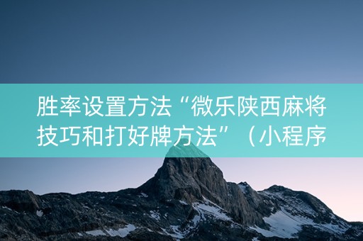 胜率设置方法“微乐陕西麻将技巧和打好牌方法”（小程序必赢神器)