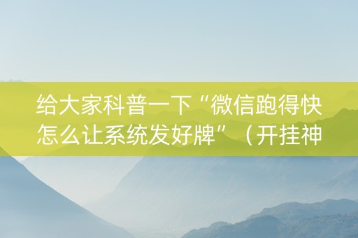 给大家科普一下“微信跑得快怎么让系统发好牌”（开挂神器下载)