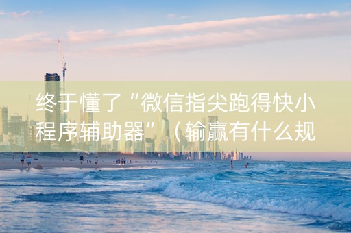 终于懂了“微信指尖跑得快小程序辅助器”（输赢有什么规律)