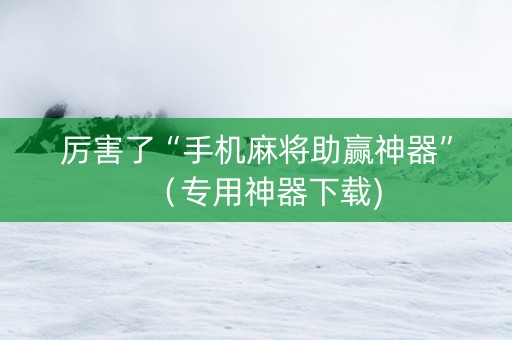 厉害了“手机麻将助赢神器”（专用神器下载)