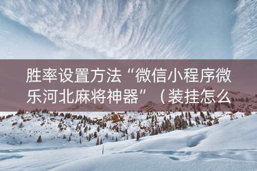 胜率设置方法“微信小程序微乐河北麻将神器”（装挂怎么安装)