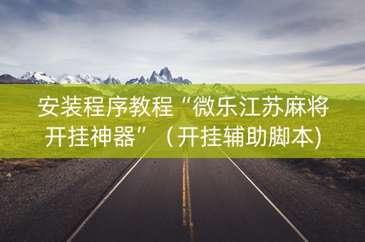 安装程序教程“微乐江苏麻将开挂神器”（开挂辅助脚本)