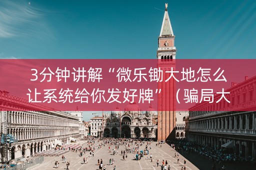 3分钟讲解“微乐锄大地怎么让系统给你发好牌”（骗局大揭秘)