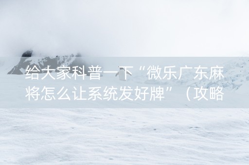 给大家科普一下“微乐广东麻将怎么让系统发好牌”（攻略插件)