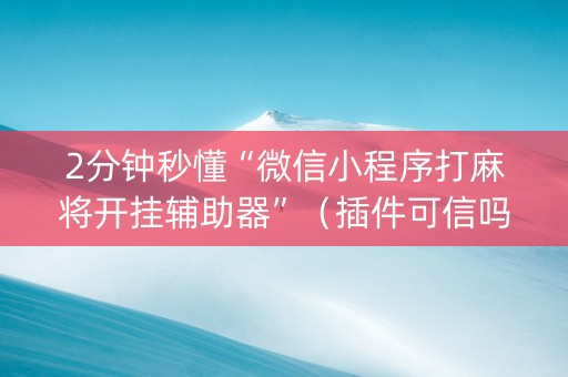 2分钟秒懂“微信小程序打麻将开挂辅助器”（插件可信吗)