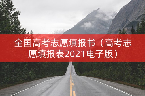 全国高考志愿填报书（高考志愿填报表2021电子版）