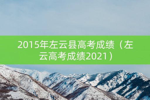 2015年左云县高考成绩（左云高考成绩2021）