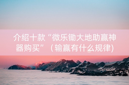 介绍十款“微乐锄大地助赢神器购买”（输赢有什么规律)