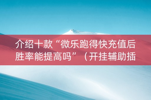 介绍十款“微乐跑得快充值后胜率能提高吗”（开挂辅助插件)