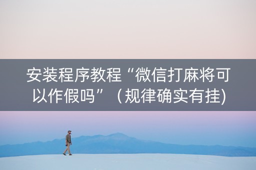 安装程序教程“微信打麻将可以作假吗”（规律确实有挂)