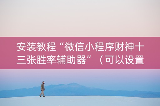 安装教程“微信小程序财神十三张胜率辅助器”（可以设置输赢吗)
