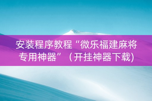 安装程序教程“微乐福建麻将专用神器”（开挂神器下载)