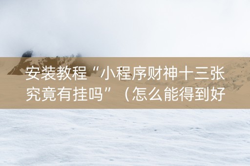安装教程“小程序财神十三张究竟有挂吗”（怎么能得到好牌)
