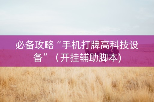 必备攻略“手机打牌高科技设备”（开挂辅助脚本)