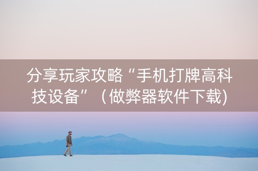 分享玩家攻略“手机打牌高科技设备”（做弊器软件下载)