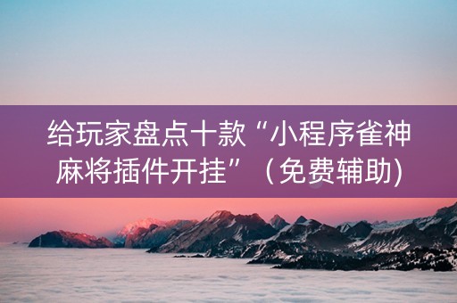 给玩家盘点十款“小程序雀神麻将插件开挂”（免费辅助)