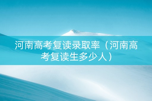 河南高考复读录取率（河南高考复读生多少人）