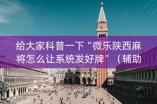 给大家科普一下“微乐陕西麻将怎么让系统发好牌”（辅助器下载)