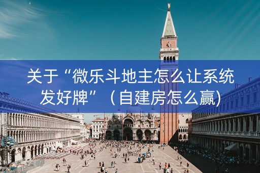 关于“微乐斗地主怎么让系统发好牌”（自建房怎么赢)